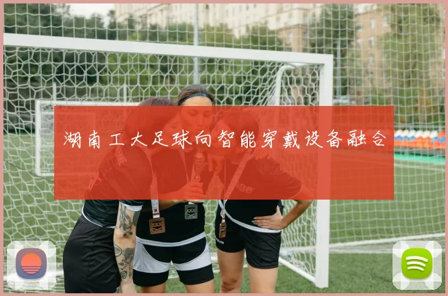 湖南工大足球向智能穿戴设备融合