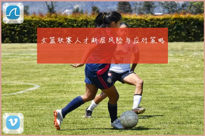 女篮联赛人才断层风险与应对策略