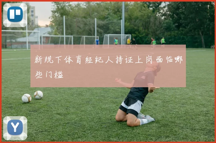 新规下体育经纪人持证上岗面临哪些门槛