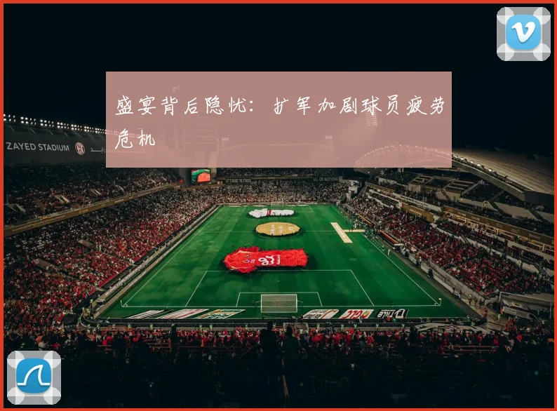 盛宴背后隐忧：扩军加剧球员疲劳危机