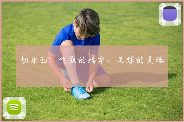 切尔西：伦敦的精华，足球的灵魂
