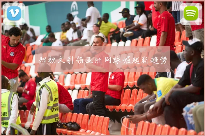 郑钦文引领亚洲网球崛起新趋势