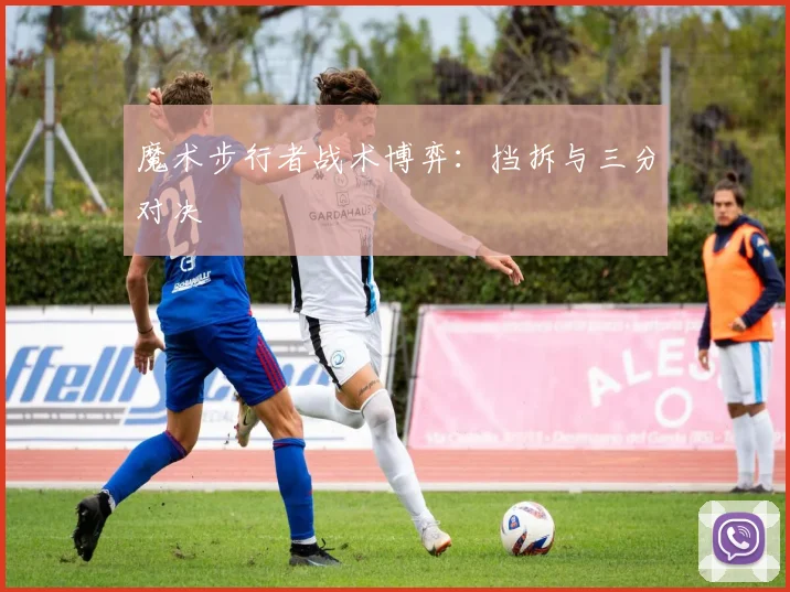 魔术步行者战术博弈：挡拆与三分对决