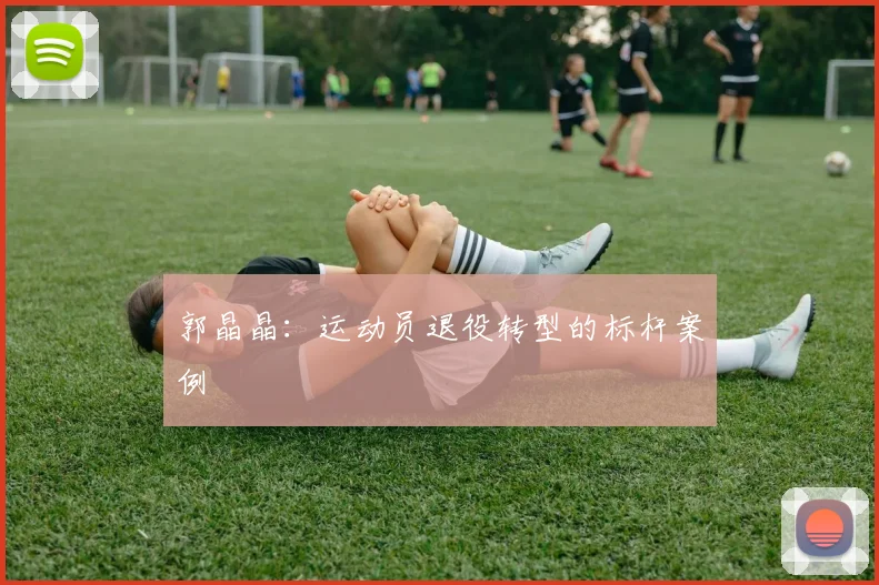 郭晶晶：运动员退役转型的标杆案例
