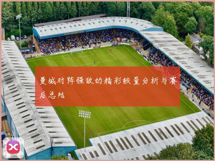 曼城对阵强敌的精彩较量分析与赛后总结