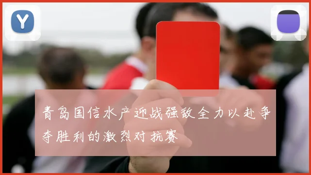 青岛国信水产迎战强敌全力以赴争夺胜利的激烈对抗赛